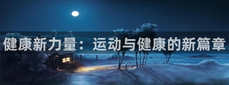 oety欧亿：健康新力量：运动与健康的新篇章