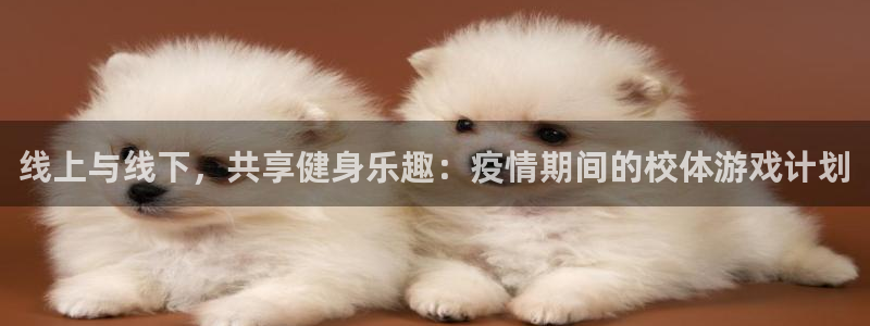oety欧亿：线上与线下，共享健身乐趣：疫情期间的校体游戏计划